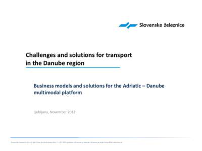 Challenges and solutions for transport in the Danube region Business models and solutions for the Adriatic – Danube multimodal platform Ljubljana, November 2012