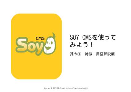 SOY CMSを使って みよう！ 其の①　特徴・用語解説編 Copyright © , Nippon Institute of Agroinformatics Ltd.