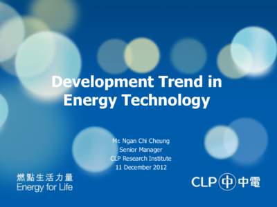 Development Trend in Energy Technology Mr. Ngan Chi Cheung Senior Manager CLP Research Institute 11 December 2012