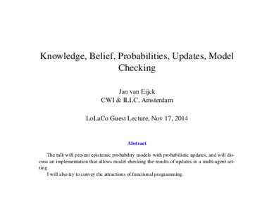 Knowledge, Belief, Probabilities, Updates, Model Checking Jan van Eijck CWI & ILLC, Amsterdam LoLaCo Guest Lecture, Nov 17, 2014