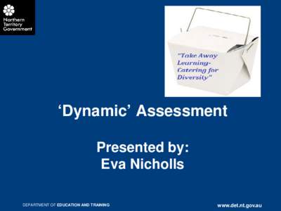 ‘Dynamic’ Assessment Presented by: Eva Nicholls DEPARTMENT OF EDUCATION AND TRAINING  www.det.nt.gov.au