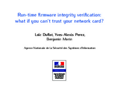 Run-time firmware integrity verification: what if you can’t trust your network card? Loïc Duflot, Yves-Alexis Perez, Benjamin Morin Agence Nationale de la Sécurité des Systèmes d’Information