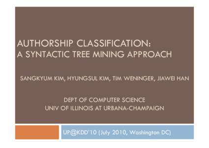 AUTHORSHIP CLASSIFICATION:  A SYNTACTIC TREE MINING APPROACH SANGKYUM KIM, HYUNGSUL KIM, TIM WENINGER, JIAWEI HAN  DEPT OF COMPUTER SCIENCE