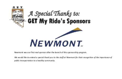 A Special Thanks to: GET My Ride’s Sponsors Newmont was our first real sponsor after the launch of this sponsorship program. We would like to extend a special thank you to the staff at Newmont for their recognition of 