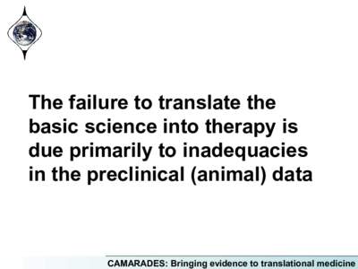 The failure to translate the basic science into therapy is due primarily to inadequacies in the preclinical (animal) data  CAMARADES: Bringing evidence to translational medicine