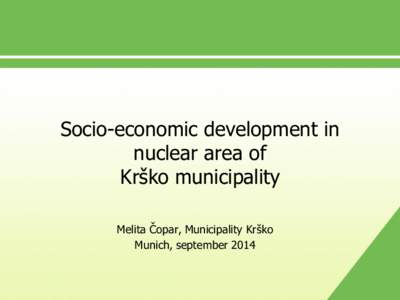 Socio-economic development in nuclear area of Krško municipality Melita Čopar, Municipality Krško Munich, september 2014