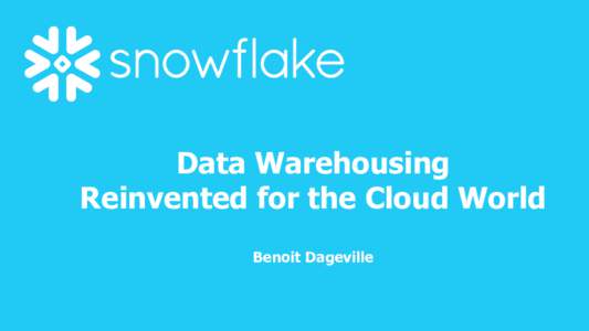 Data Warehousing Reinvented for the Cloud World Benoit Dageville Snowflake? Startup founded in August 2012 with the ambition to build a data warehouse for the