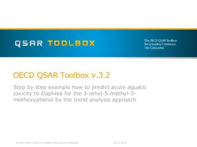 OECD QSAR Toolbox v.3.2 Step by step example how to predict acute aquatic toxicity to Daphnia for the 3-ethyl-5-methyl-3methoxyphenol by the trend analysis approach The OECD QSAR Toolbox for Grouping Chemicals into Categ