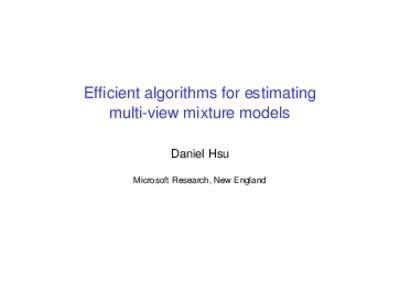 Efficient algorithms for estimating multi-view mixture models Daniel Hsu Microsoft Research, New England  Outline