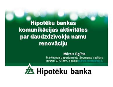 Hipotēku bankas komunikācijas aktivitātes par daudzdzīvokļu namu renovāciju Mārcis Eglītis Mārketinga departamenta Segmentu vadītājs