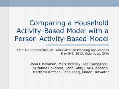 Comparing a Household Activity-Based Model with a Person Activity-Based Model 14th TRB Conference on Transportation Planning Applications May 5-9, 2013, Columbus, Ohio