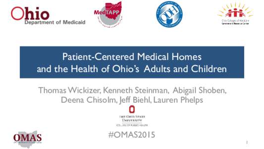 Patient-Centered Medical Homes and the Health of Ohio’s Adults and Children Thomas Wickizer, Kenneth Steinman, Abigail Shoben, Deena Chisolm, Jeff Biehl, Lauren Phelps  #OMAS2015