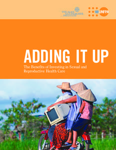 ADDING IT UP The Benefits of Investing in Sexual and Reproductive Health Care EXECUTIVE SUMMARY Sustained and increased investment in sexual and reproductive health services in developing countries promises