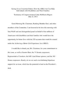 Saving for an Uncertain Future: How the ABLE Act Can Help Individuals with Disabilities and Their Families Testimony of Congresswoman Cathy McMorris Rogers July 23, 2013  Good Morning Mr. Chairman, Ranking Member Enzi, a