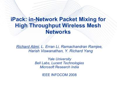iPack: in-Network Packet Mixing for High Throughput Wireless Mesh Networks Richard Alimi, L. Erran Li, Ramachandran Ramjee, Harish Viswanathan, Y. Richard Yang Yale University