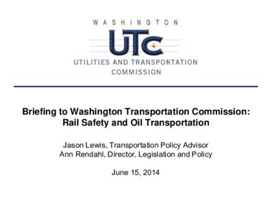 Briefing to Washington Transportation Commission: Rail Safety and Oil Transportation Jason Lewis, Transportation Policy Advisor Ann Rendahl, Director, Legislation and Policy June 15, 2014