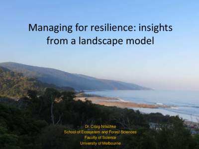 Managing for resilience: insights from a landscape model Dr. Craig Nitschke School of Ecosystem and Forest Sciences Faculty of Science