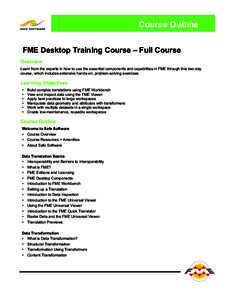Course Outline FME Desktop Training Course – Full Course Overview Learn from the experts in how to use the essential components and capabilities in FME through this two-day course, which includes extensive hands-on, pr