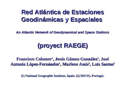 Red Atlántica de Estaciones Geodinámicas y Espaciales An Atlantic Network of Geodynamical and Space Stations (proyect RAEGE) Francisco Colomer1, Jesús Gómez-González1, José