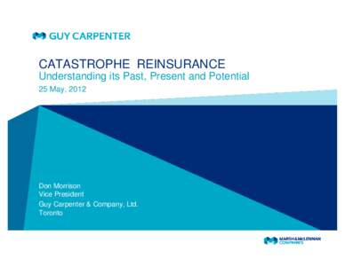 CATASTROPHE REINSURANCE Understanding its Past, Present and Potential 25 May, 2012 Don Morrison Vice President