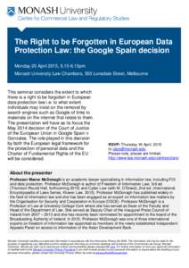 The Right to be Forgotten in European Data Protection Law: the Google Spain decision Monday 20 April 2015, [removed]15pm Monash University Law Chambers, 555 Lonsdale Street, Melbourne  This seminar considers the extent to 