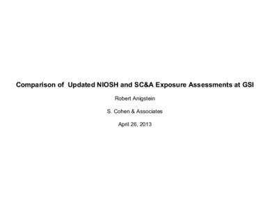 Comparison of Updated NIOSH and SC&A Exposure Assessments at GSI Robert Anigstein S. Cohen & Associates  April 26, 2013