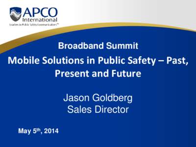 Broadband Summit  Mobile Solutions in Public Safety – Past, Present and Future Jason Goldberg Sales Director