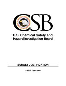 BUDGET JUSTIFICATION Fiscal Year 2009 Budget Justification for Fiscal Year 2009 U.S. Chemical Safety and Hazard Investigation Board February 4, 2008