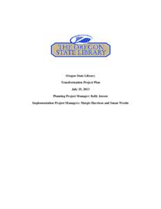Oregon State Library Transformation Project Plan July 25, 2013 Planning Project Manager: Kelly Jensen Implementation Project Managers: Margie Harrison and Susan Westin