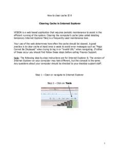 How to clear cache IE 8 Clearing Cache in Internet Explorer VISION is a web based application that requires periodic maintenance to assist in the efficient running of the system. Clearing the computer‟s cache (also cal