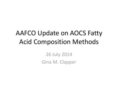 AAFCO Update on AOCS Fatty Acid Composition Methods 26 July 2014 Gina M. Clapper  AOCS Official Method Ce 2b-11