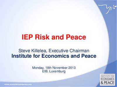 IEP Risk and Peace Steve Killelea, Executive Chairman Institute for Economics and Peace Monday, 18th November 2013 EIB, Luxemburg