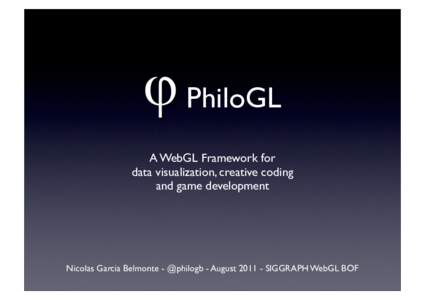 PhiloGL A WebGL Framework for data visualization, creative coding and game development  Nicolas Garcia Belmonte - @philogb - August[removed]SIGGRAPH WebGL BOF