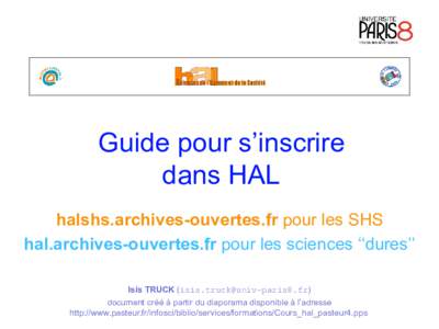 Guide pour s’inscrire dans HAL halshs.archives-ouvertes.fr pour les SHS hal.archives-ouvertes.fr pour les sciences ‘‘dures’’ Isis TRUCK () document créé à partir du diaporama disponi