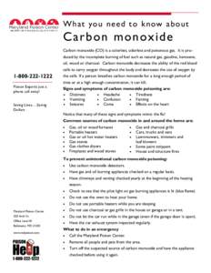 Wh at yo u need t o know a bo ut  C a rb o n mo n ox i d e Carbon monoxide (CO) is a colorless, odorless and poisonous gas. It is produced by the incomplete burning of fuel such as natural gas, gasoline, kerosene, oil, w