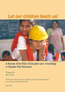 Let Our Children Teach Us! A Review of the Role of Education and Knowledge in Disaster Risk Reduction Prepared by Ben Wisner