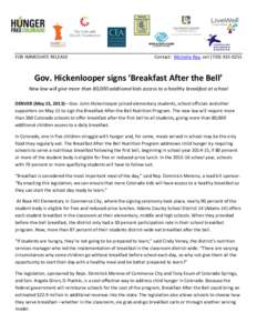 FOR IMMEDIATE RELEASE  Contact: Michelle Ray, cell[removed]Gov. Hickenlooper signs ‘Breakfast After the Bell’ New law will give more than 80,000 additional kids access to a healthy breakfast at school