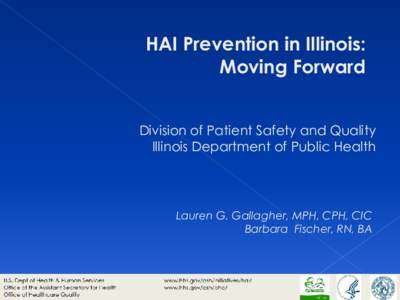 HAI Prevention in Illinois: Moving Forward Division of Patient Safety and Quality Illinois Department of Public Health  Lauren G. Gallagher, MPH, CPH, CIC