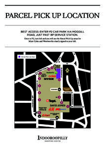 PARCEL PICK UP LOCATION BEST ACCESS: ENTER P2 CAR PARK VIA MOGGILL ROAD, JUST PAST BP SERVICE STATION. Once in P2, turn left and you will see the Parcel Pick Up areas for Myer Coles and Woolworths clearly signed to your 