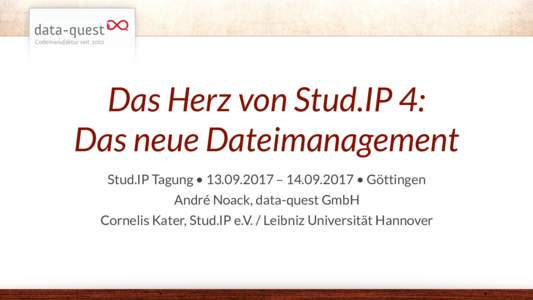 Das Herz von Stud.IP 4:   Das neue Dateimanagement Stud.IP Tagung •  –  • Göttingen André Noack, data-quest GmbH Cornelis Kater, Stud.IP e.V. / Leibniz Universität Hannover