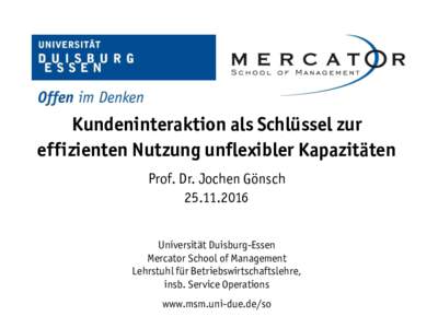 Kundeninteraktion als Schlüssel zur effizienten Nutzung unflexibler Kapazitäten Prof. Dr. Jochen GönschUniversität Duisburg-Essen Mercator School of Management