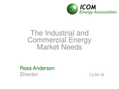 The Industrial and Commercial Energy Market Needs Ross Anderson Director