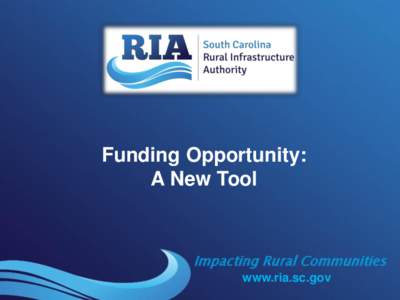 Funding Opportunity: A New Tool Impacting Rural Communities www.ria.sc.gov