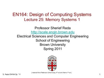 EN164: Design of Computing Systems Lecture 25: Memory Systems 1 Professor Sherief Reda http://scale.engin.brown.edu Electrical Sciences and Computer Engineering School of Engineering