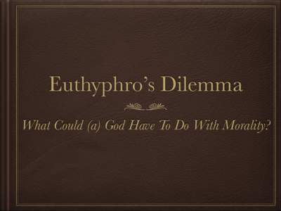 Euthyphro’s Dilemma What Could (a) God Have To Do With Morality? One of the Commandments Though shalt not kill. (Exodus 20:13; Deuteronomy 5:17) Interpretive question: Never? Never ever? Is this—as it initially seem