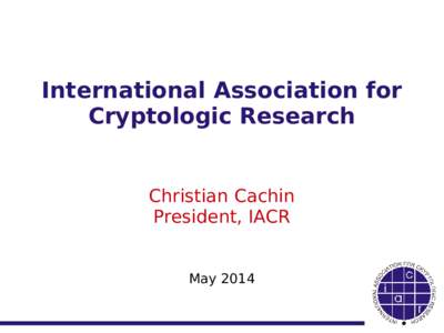 International Association for Cryptologic Research Christian Cachin President, IACR May 2014