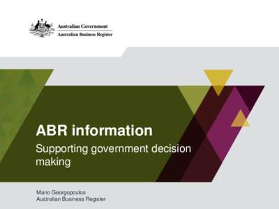 ABR information Supporting government decision making Mano Georgopoulos Australian Business Register