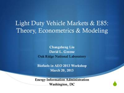 Light Duty Vehicle Markets & E85: Theory, Econometrics & Modeling Changzheng Liu David L. Greene Oak Ridge National Laboratory Biofuels in AEO 2013 Workshop