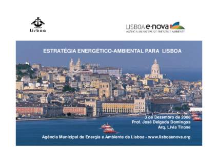 ESTRATÉGIA ENERGÉTICO-AMBIENTAL PARA LISBOA  3 de Dezembro de 2008 Prof. José Delgado Domingos Arq. Livia Tirone Agência Municipal de Energia e Ambiente de Lisboa - www.lisboaenova.org