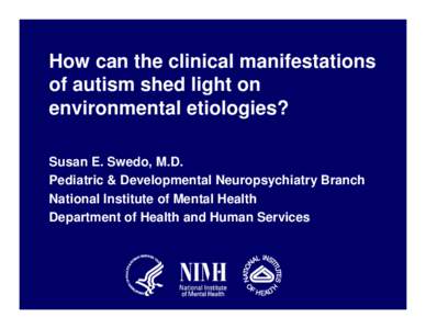 How can the clinical manifestations of autism shed light on environmental etiologies? Susan E. Swedo, M.D. Pediatric & Developmental Neuropsychiatry Branch National Institute of Mental Health